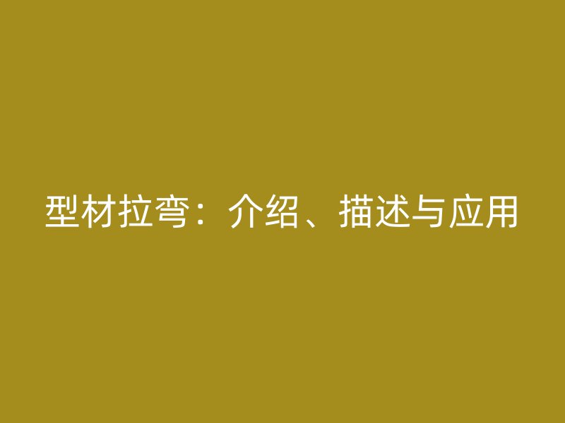 型材拉彎：介紹、描述與應(yīng)用