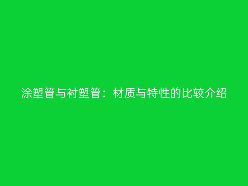 涂塑管與襯塑管：材質(zhì)與特性的比較介紹