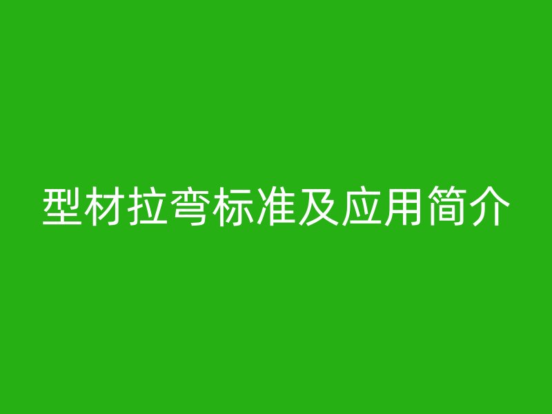 型材拉彎標(biāo)準(zhǔn)及應(yīng)用簡(jiǎn)介