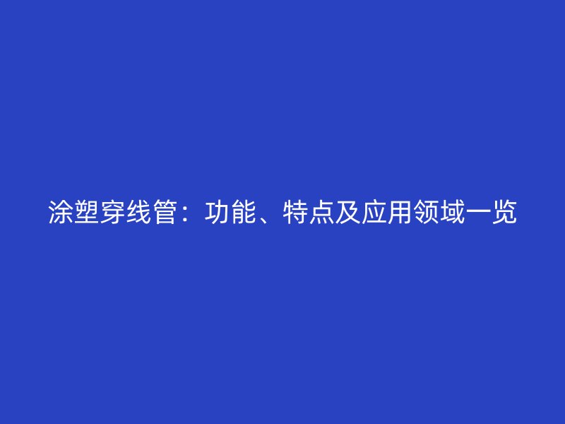 涂塑穿線管：功能、特點(diǎn)及應(yīng)用領(lǐng)域一覽