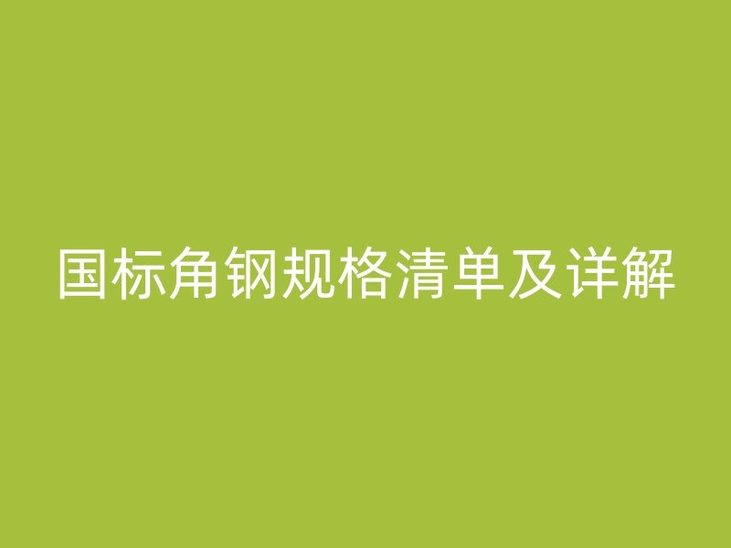 國(guó)標(biāo)角鋼規(guī)格清單及詳解