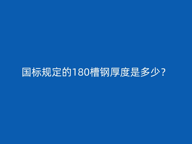 國標(biāo)規(guī)定的180槽鋼厚度是多少？