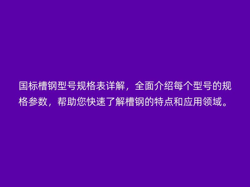 國(guó)標(biāo)槽鋼型號(hào)規(guī)格表詳解，全面介紹每個(gè)型號(hào)的規(guī)格參數(shù)，幫助您快速了解槽鋼的特點(diǎn)和應(yīng)用領(lǐng)域。