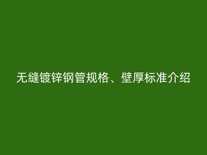 無縫鍍鋅鋼管規(guī)格、壁厚標準介紹