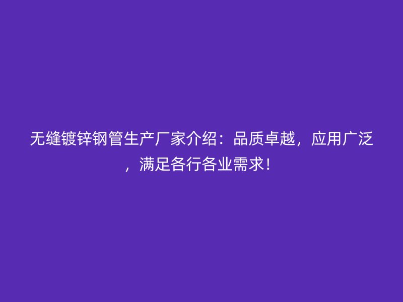 無縫鍍鋅鋼管生產(chǎn)廠家介紹：品質(zhì)卓越，應(yīng)用廣泛，滿足各行各業(yè)需求！