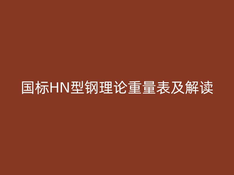 國(guó)標(biāo)HN型鋼理論重量表及解讀