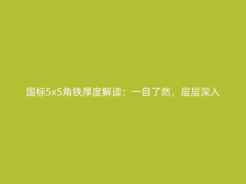 國標(biāo)5x5角鐵厚度解讀：一目了然，層層深入