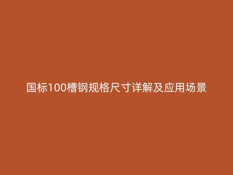 國(guó)標(biāo)100槽鋼規(guī)格尺寸詳解及應(yīng)用場(chǎng)景