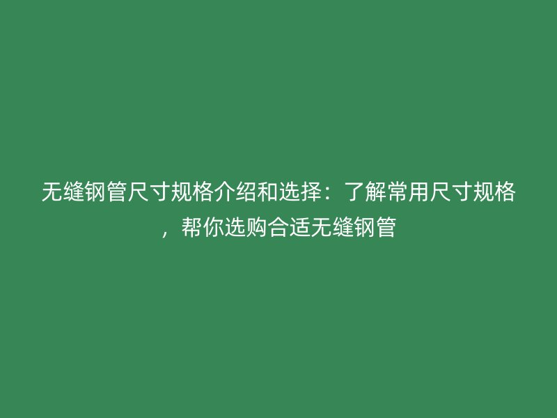 無(wú)縫鋼管尺寸規(guī)格介紹和選擇：了解常用尺寸規(guī)格，幫你選購(gòu)合適無(wú)縫鋼管