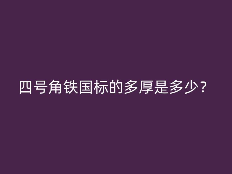 四號(hào)角鐵國(guó)標(biāo)的多厚是多少？