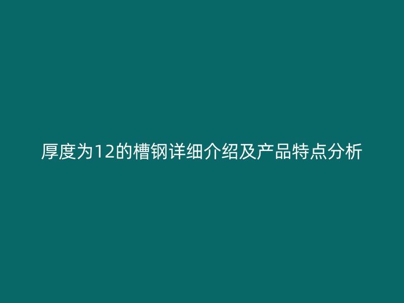 厚度為12的槽鋼詳細(xì)介紹及產(chǎn)品特點(diǎn)分析