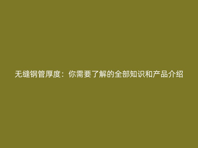 無縫鋼管厚度：你需要了解的全部知識和產(chǎn)品介紹