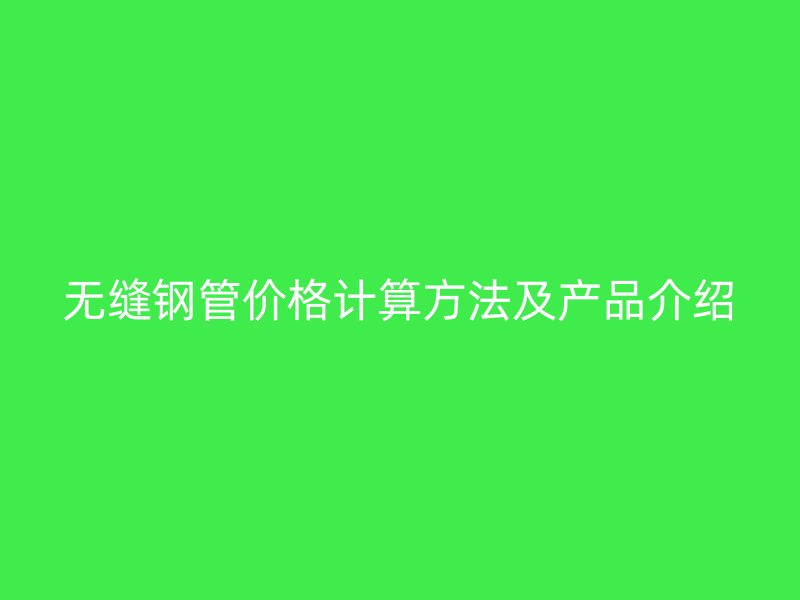 無縫鋼管價格計算方法及產(chǎn)品介紹