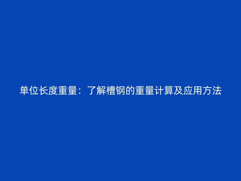單位長(zhǎng)度重量:了解槽鋼的重量計(jì)算及應(yīng)用方法