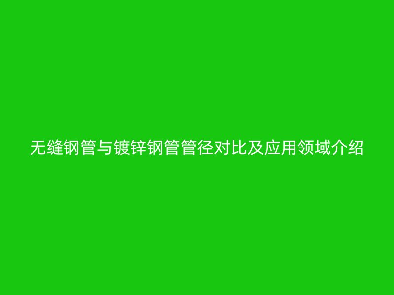 無縫鋼管與鍍鋅鋼管管徑對比及應用領域介紹