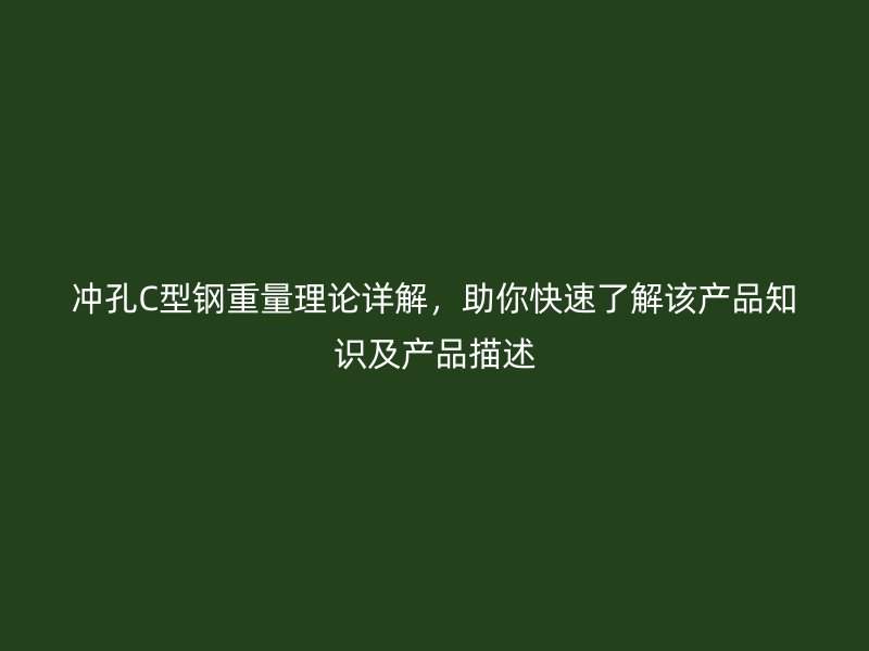 沖孔C型鋼重量理論詳解，助你快速了解該產(chǎn)品知識(shí)及產(chǎn)品描述