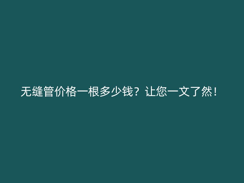 無(wú)縫管價(jià)格一根多少錢(qián)？讓您一文了然！