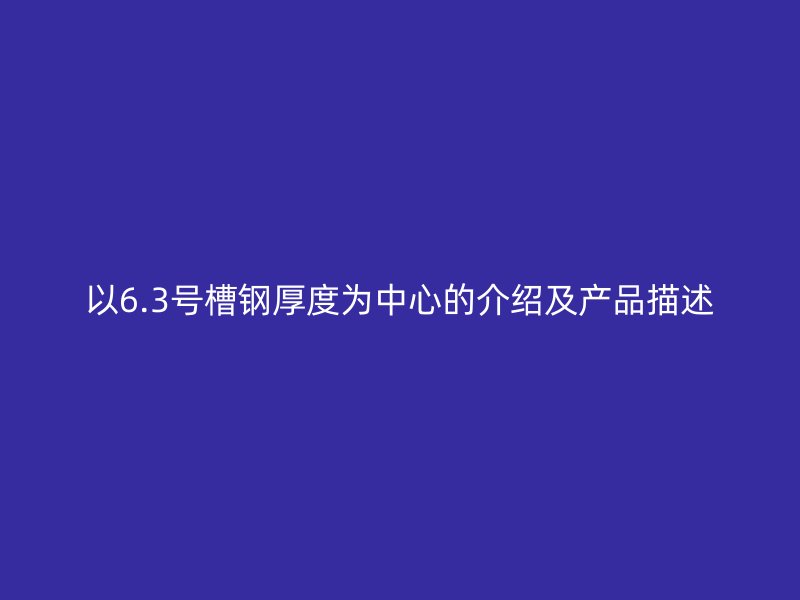 以6.3號槽鋼厚度為中心的介紹及產(chǎn)品描述