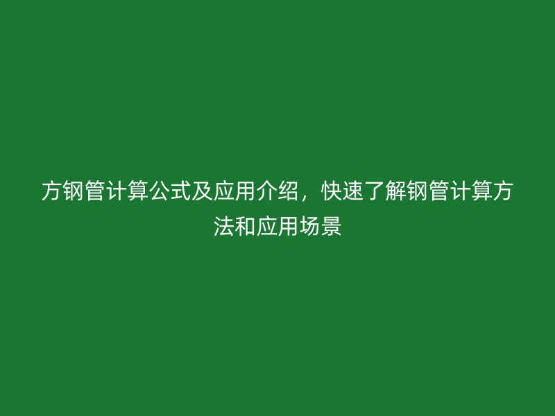 方鋼管計(jì)算公式及應(yīng)用介紹，快速了解鋼管計(jì)算方法和應(yīng)用場景