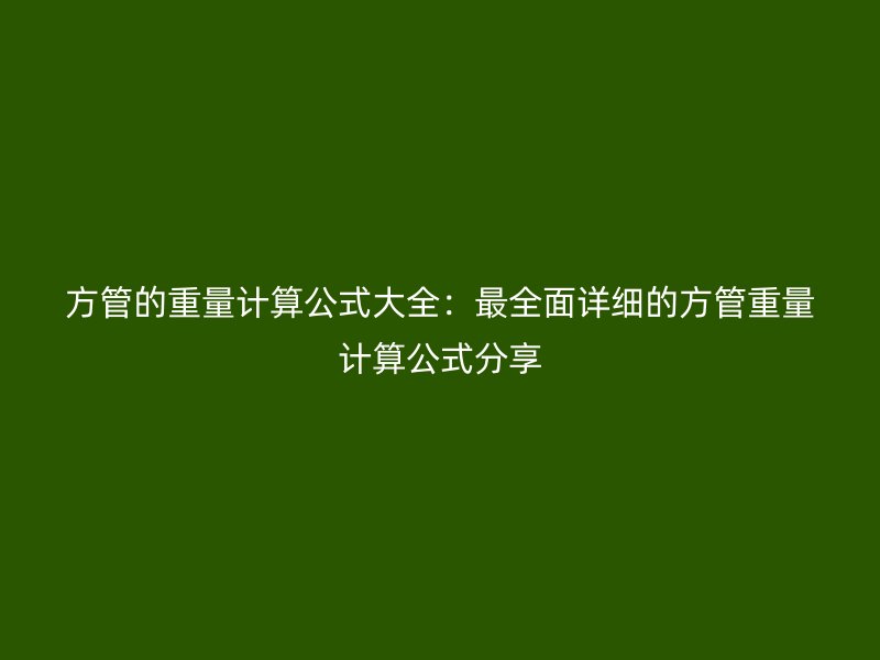 方管的重量計(jì)算公式大全：最全面詳細(xì)的方管重量計(jì)算公式分享