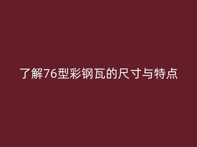 了解76型彩鋼瓦的尺寸與特點