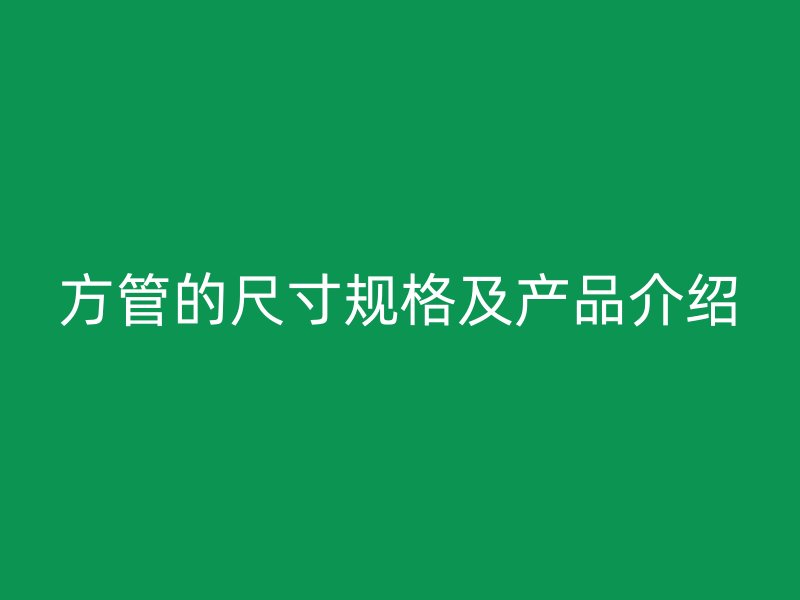 方管的尺寸規(guī)格及產(chǎn)品介紹