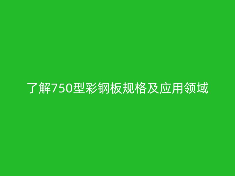 了解750型彩鋼板規(guī)格及應(yīng)用領(lǐng)域