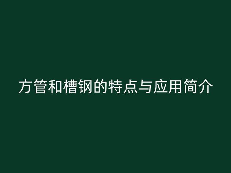 方管和槽鋼的特點(diǎn)與應(yīng)用簡介