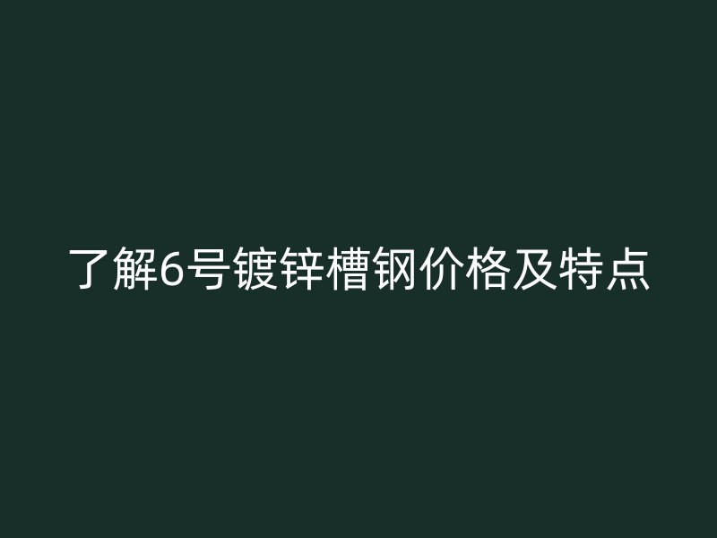 了解6號鍍鋅槽鋼價格及特點