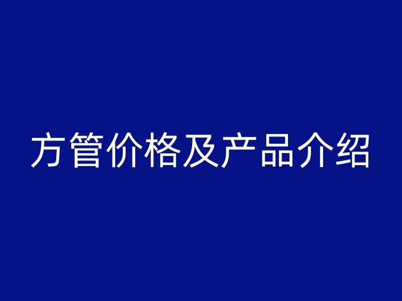 方管價(jià)格及產(chǎn)品介紹