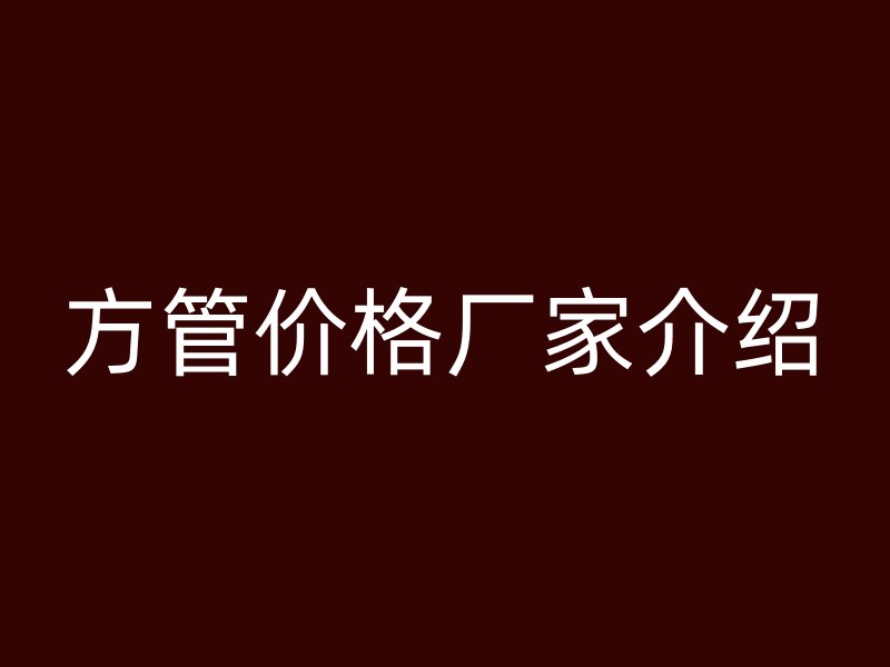 方管價格廠家介紹