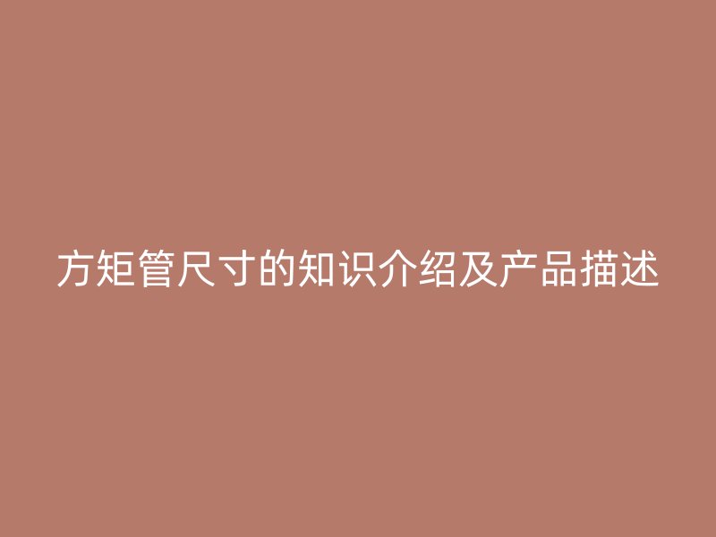 方矩管尺寸的知識介紹及產品描述