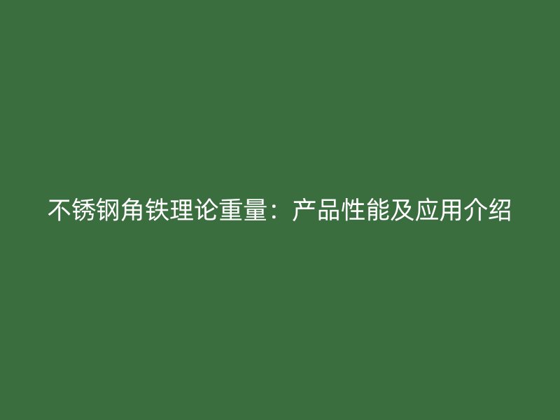 不銹鋼角鐵理論重量：產(chǎn)品性能及應(yīng)用介紹