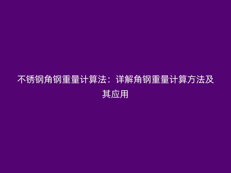 不銹鋼角鋼重量計算法：詳解角鋼重量計算方法及其應用