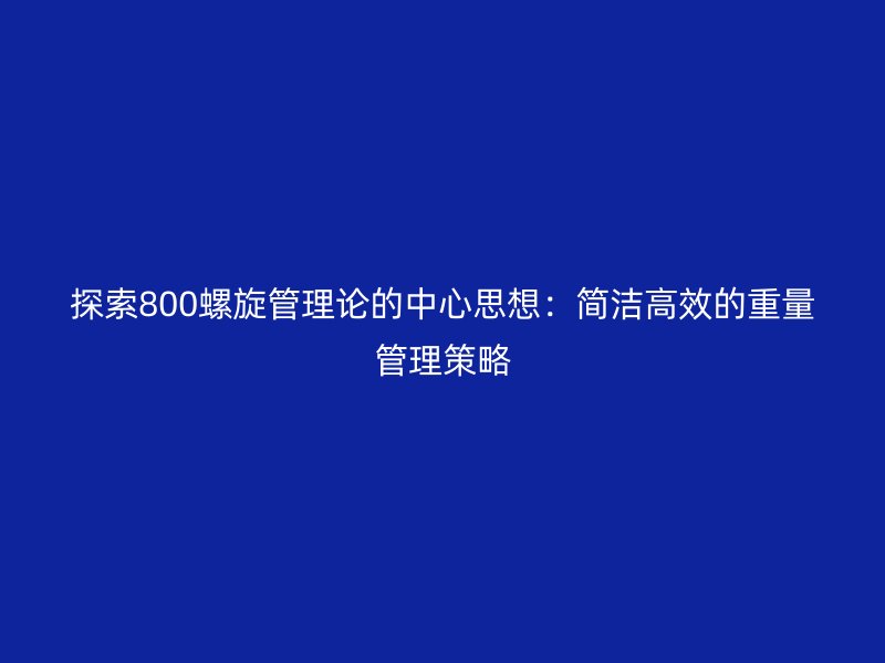 探索800螺旋管理論的中心思想:簡潔高效的重量管理策略