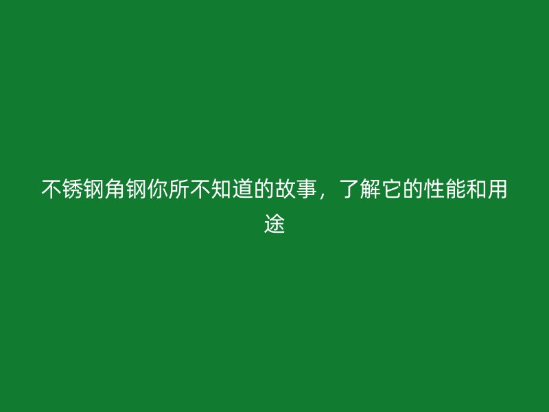 不銹鋼角鋼你所不知道的故事，了解它的性能和用途