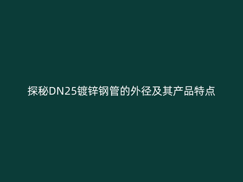 探秘DN25鍍鋅鋼管的外徑及其產(chǎn)品特點(diǎn)