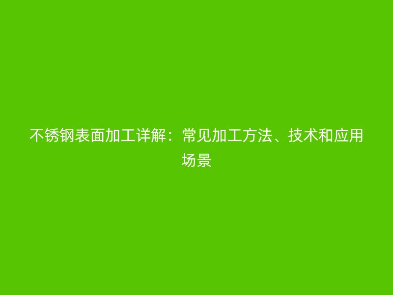 不銹鋼表面加工詳解：常見加工方法、技術(shù)和應(yīng)用場景