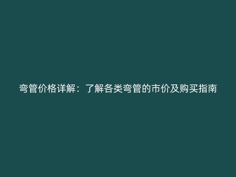 彎管價格詳解：了解各類彎管的市價及購買指南