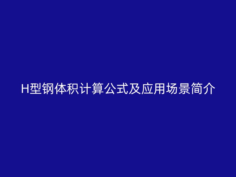 H型鋼體積計算公式及應(yīng)用場景簡介