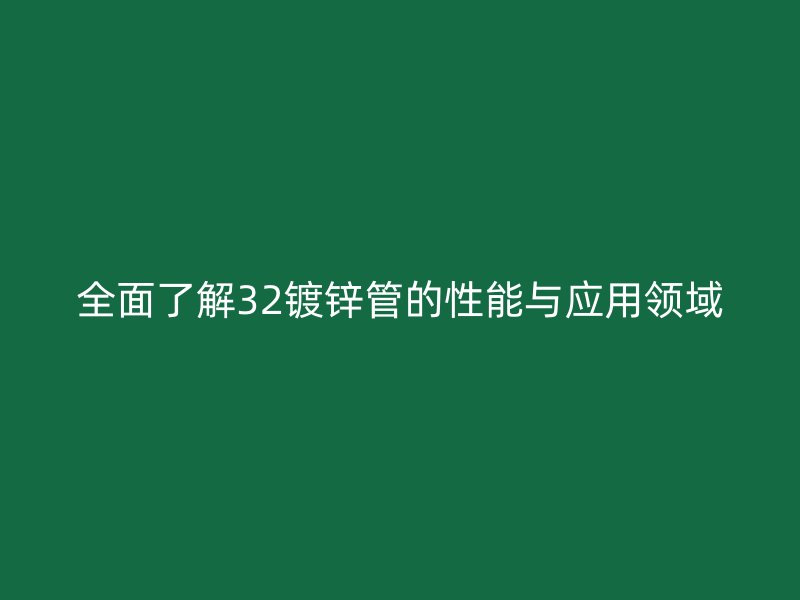 全面了解32鍍鋅管的性能與應(yīng)用領(lǐng)域