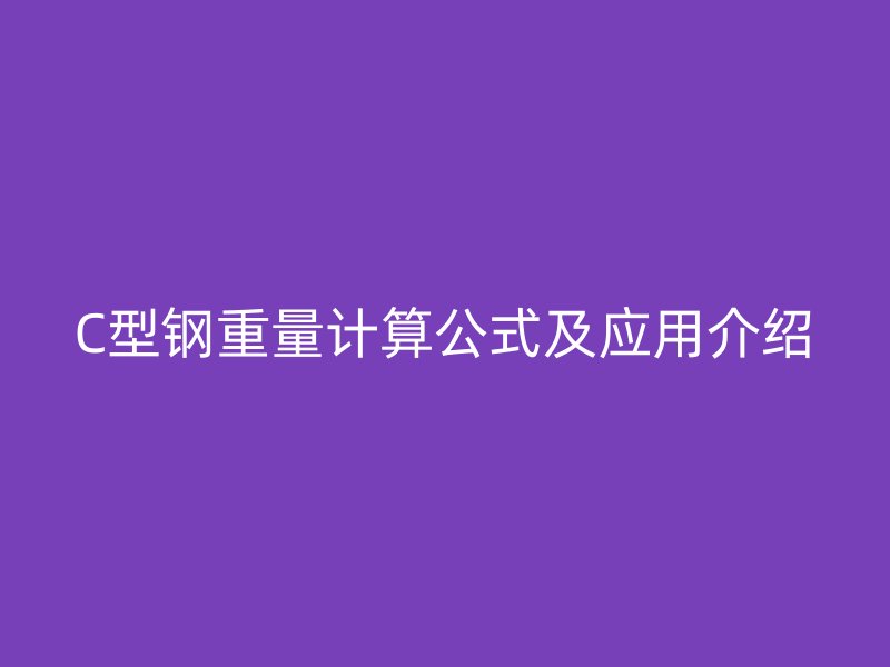 C型鋼重量計(jì)算公式及應(yīng)用介紹