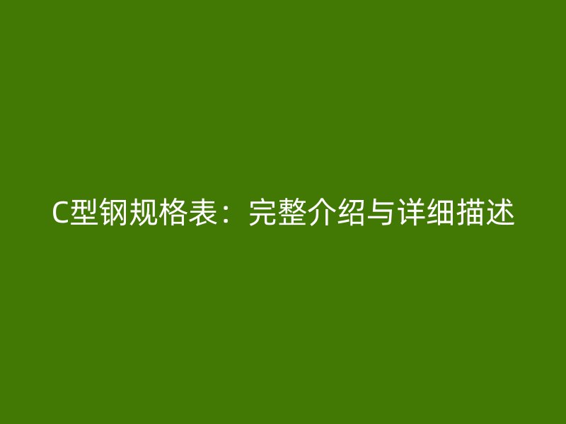 C型鋼規(guī)格表：完整介紹與詳細(xì)描述