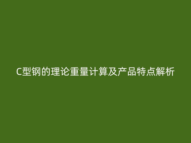 C型鋼的理論重量計算及產(chǎn)品特點解析