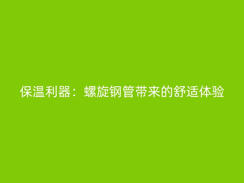 保溫利器：螺旋鋼管帶來(lái)的舒適體驗(yàn)
