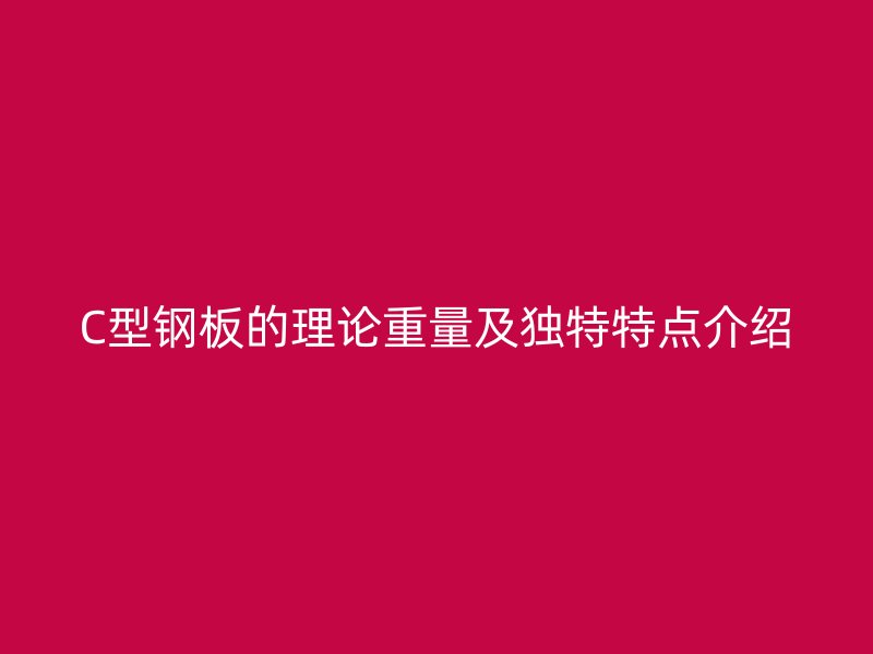 C型鋼板的理論重量及獨特特點介紹
