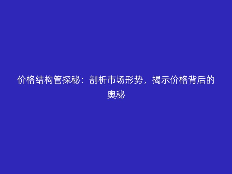 價格結(jié)構(gòu)管探秘：剖析市場形勢，揭示價格背后的奧秘