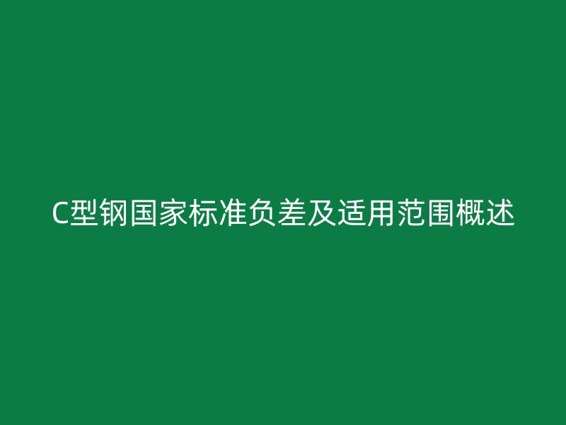 C型鋼國(guó)家標(biāo)準(zhǔn)負(fù)差及適用范圍概述
