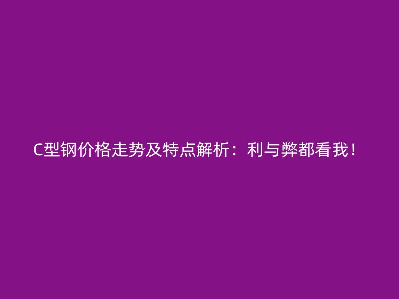 C型鋼價(jià)格走勢(shì)及特點(diǎn)解析：利與弊都看我！