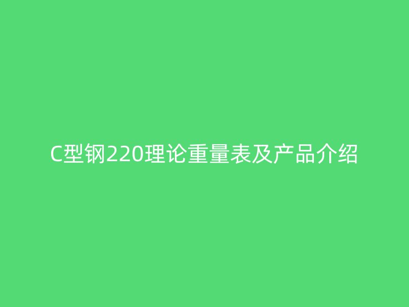 C型鋼220理論重量表及產(chǎn)品介紹